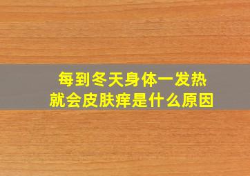 每到冬天身体一发热就会皮肤痒是什么原因