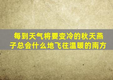 每到天气将要变冷的秋天燕子总会什么地飞往温暖的南方