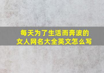 每天为了生活而奔波的女人网名大全英文怎么写