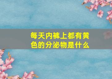 每天内裤上都有黄色的分泌物是什么