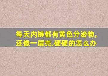 每天内裤都有黄色分泌物,还像一层壳,硬硬的怎么办