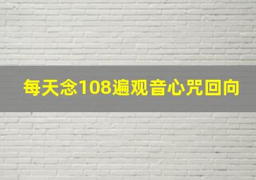 每天念108遍观音心咒回向