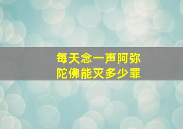 每天念一声阿弥陀佛能灭多少罪