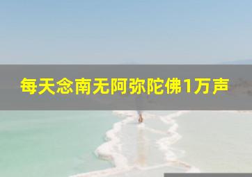 每天念南无阿弥陀佛1万声