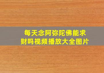 每天念阿弥陀佛能求财吗视频播放大全图片