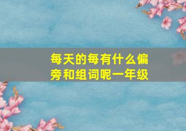 每天的每有什么偏旁和组词呢一年级