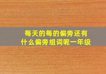 每天的每的偏旁还有什么偏旁组词呢一年级