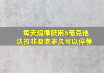 每天规律服用5毫克他达拉非要吃多久可以停荐