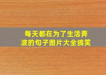 每天都在为了生活奔波的句子图片大全搞笑