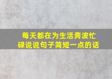 每天都在为生活奔波忙碌说说句子简短一点的话