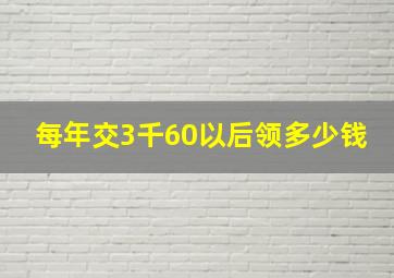 每年交3千60以后领多少钱