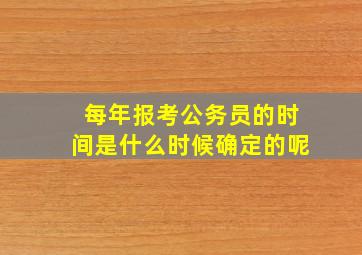 每年报考公务员的时间是什么时候确定的呢