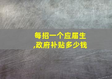 每招一个应届生,政府补贴多少钱