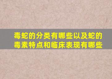 毒蛇的分类有哪些以及蛇的毒素特点和临床表现有哪些