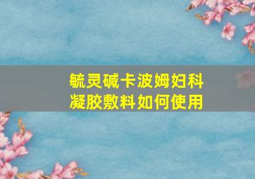 毓灵碱卡波姆妇科凝胶敷料如何使用