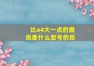 比a4大一点的画纸是什么型号的纸