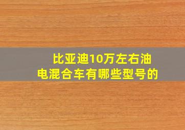 比亚迪10万左右油电混合车有哪些型号的