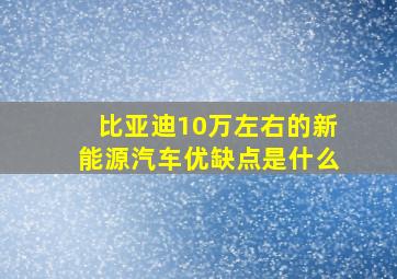 比亚迪10万左右的新能源汽车优缺点是什么