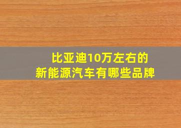 比亚迪10万左右的新能源汽车有哪些品牌