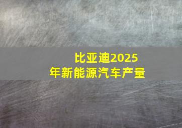 比亚迪2025年新能源汽车产量