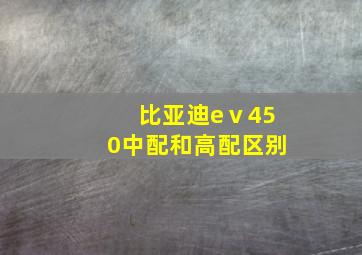 比亚迪eⅴ450中配和高配区别