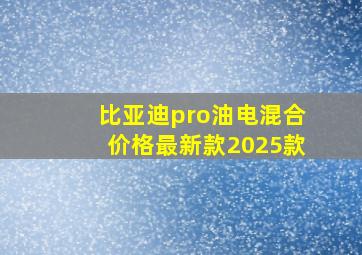 比亚迪pro油电混合价格最新款2025款