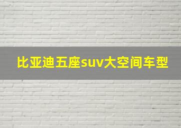 比亚迪五座suv大空间车型