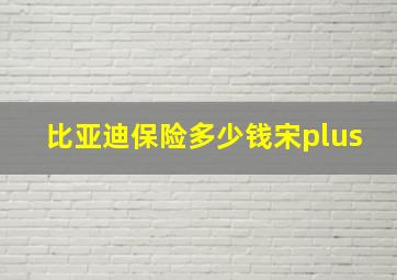 比亚迪保险多少钱宋plus