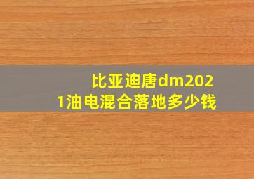 比亚迪唐dm2021油电混合落地多少钱