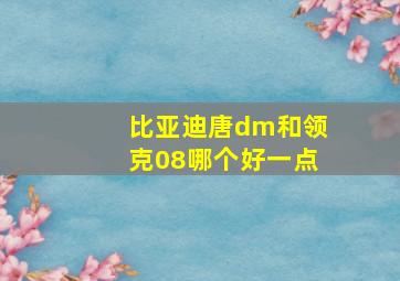 比亚迪唐dm和领克08哪个好一点