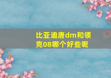 比亚迪唐dm和领克08哪个好些呢