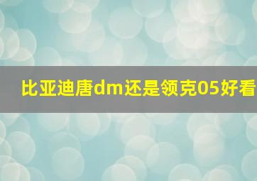 比亚迪唐dm还是领克05好看