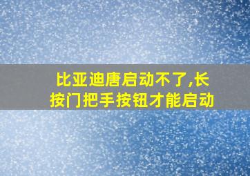 比亚迪唐启动不了,长按门把手按钮才能启动