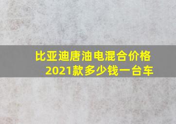 比亚迪唐油电混合价格2021款多少钱一台车