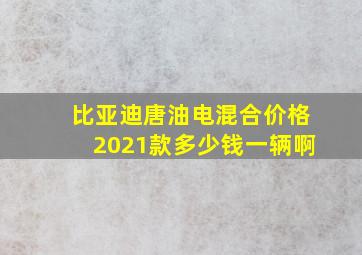 比亚迪唐油电混合价格2021款多少钱一辆啊