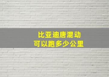 比亚迪唐混动可以跑多少公里