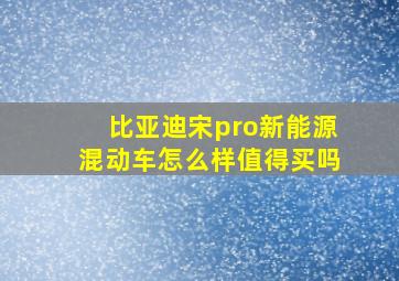 比亚迪宋pro新能源混动车怎么样值得买吗