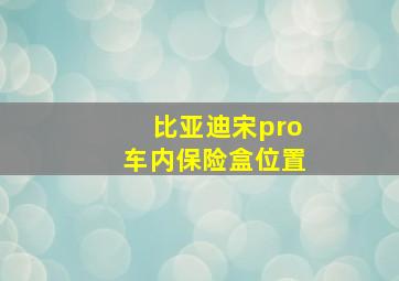 比亚迪宋pro车内保险盒位置