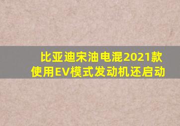 比亚迪宋油电混2021款使用EV模式发动机还启动