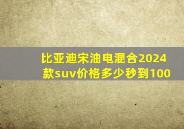 比亚迪宋油电混合2024款suv价格多少秒到100