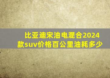 比亚迪宋油电混合2024款suv价格百公里油耗多少