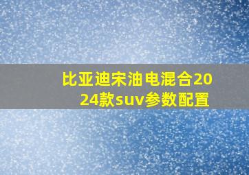 比亚迪宋油电混合2024款suv参数配置