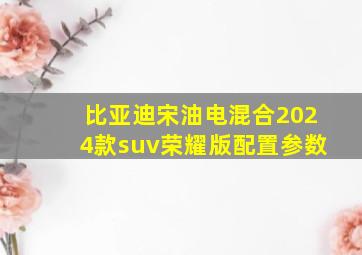 比亚迪宋油电混合2024款suv荣耀版配置参数