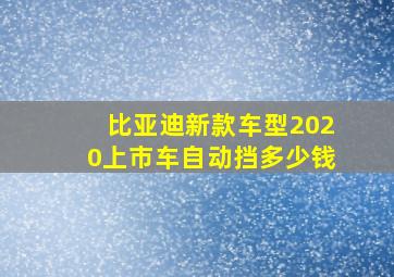 比亚迪新款车型2020上市车自动挡多少钱