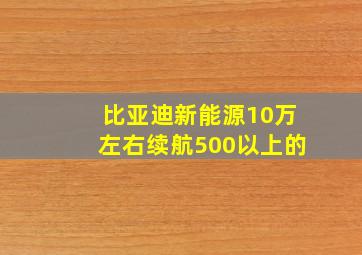 比亚迪新能源10万左右续航500以上的