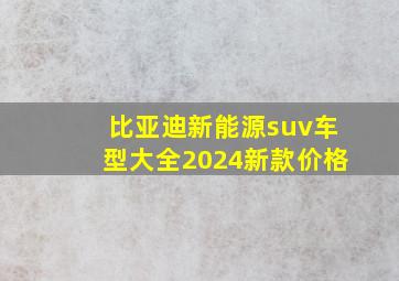 比亚迪新能源suv车型大全2024新款价格