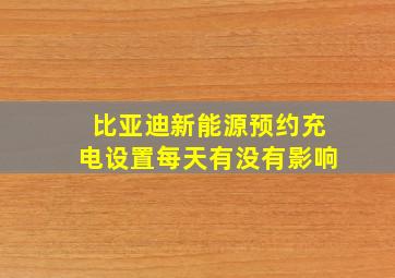 比亚迪新能源预约充电设置每天有没有影响