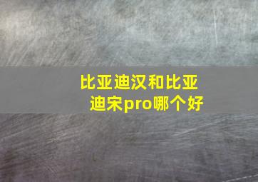 比亚迪汉和比亚迪宋pro哪个好