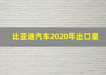 比亚迪汽车2020年出口量