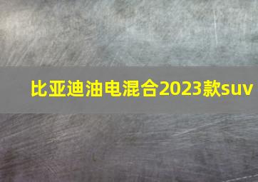 比亚迪油电混合2023款suv